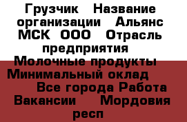 Грузчик › Название организации ­ Альянс-МСК, ООО › Отрасль предприятия ­ Молочные продукты › Минимальный оклад ­ 30 000 - Все города Работа » Вакансии   . Мордовия респ.
